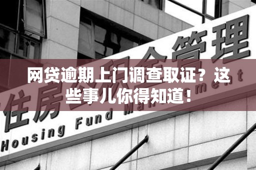龙文网贷逾期上门调查取证？这些事儿你得知道！