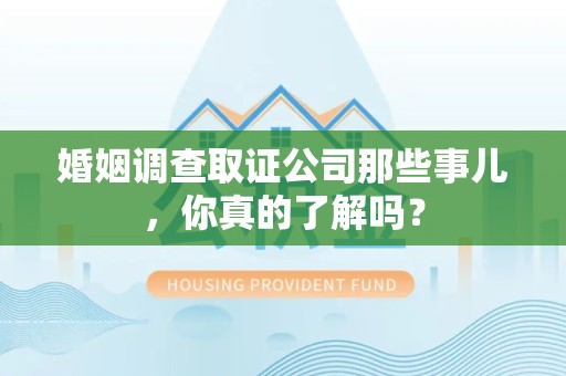 龙文婚姻调查取证公司那些事儿，你真的了解吗？