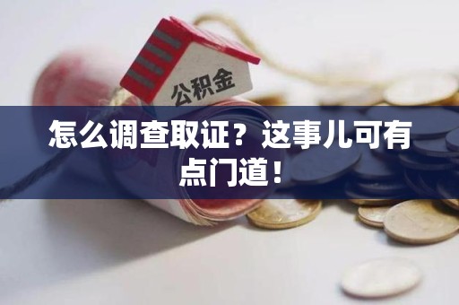 龙文怎么调查取证？这事儿可有点门道！