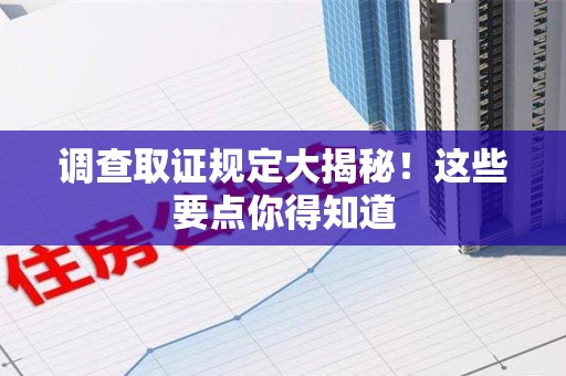 龙文调查取证规定大揭秘!这些要点你得知道 龙文调查取证规定大揭秘!这些要点你得知道