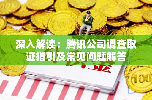 龙文深入解读：腾讯公司调查取证指引及常见问题解答