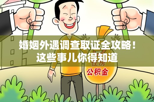 龙文婚姻外遇调查取证全攻略！这些事儿你得知道
