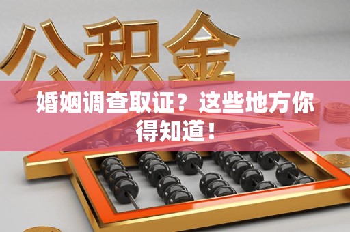 龙文婚姻调查取证?这些地方你得知道! 龙文婚姻调查取证?这些地方你得知道!