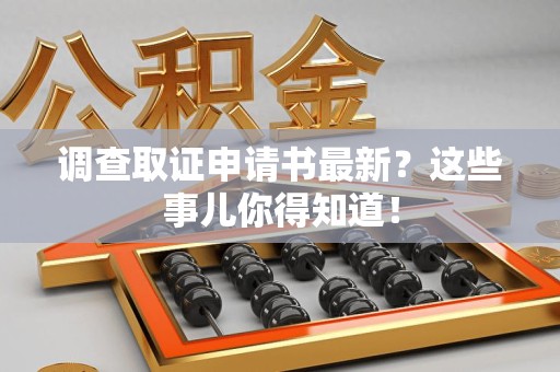 龙文调查取证申请书最新？这些事儿你得知道！