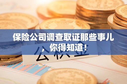 龙文保险公司调查取证那些事儿，你得知道！