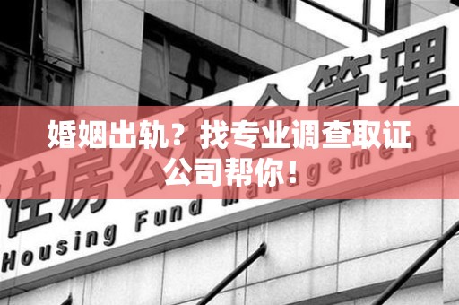 龙文婚姻出轨？找专业调查取证公司帮你！