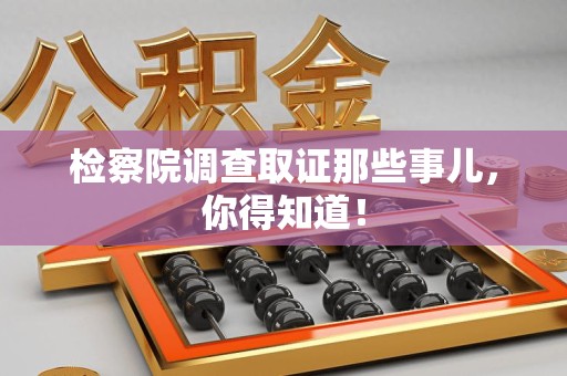 龙文检察院调查取证那些事儿，你得知道！