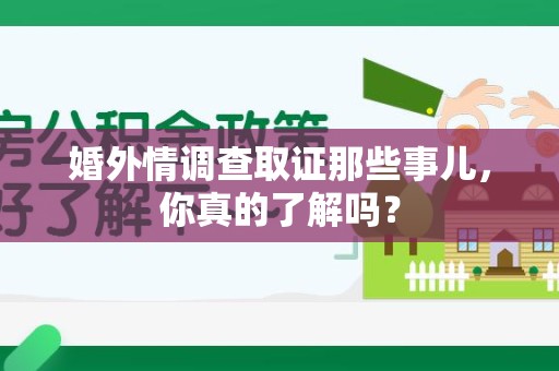 龙文婚外情调查取证那些事儿，你真的了解吗？