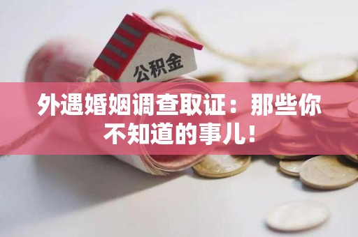 龙文外遇婚姻调查取证：那些你不知道的事儿！