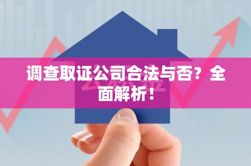龙文调查取证公司合法与否？全面解析！