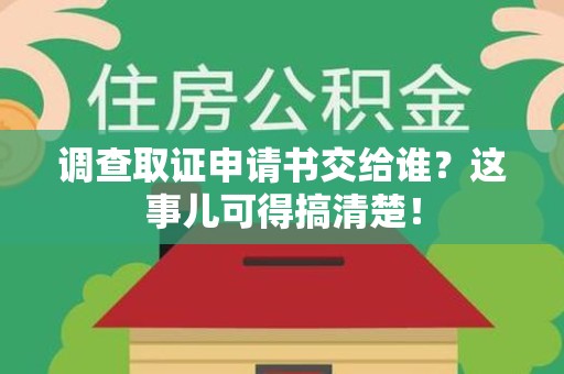 龙文调查取证申请书交给谁？这事儿可得搞清楚！