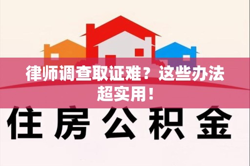 龙文律师调查取证难？这些办法超实用！