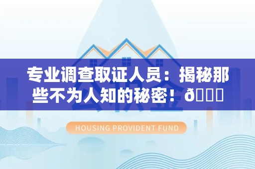 龙文专业调查取证人员:揭秘那些不为人知的秘密!😎 龙文专业调查取证人员:揭秘那些不为人知的秘密!😎