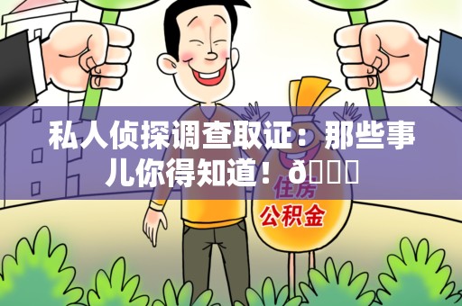 龙文私人侦探调查取证：那些事儿你得知道！😎