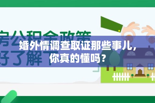 龙文婚外情调查取证那些事儿，你真的懂吗？