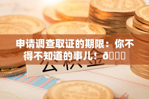 龙文申请调查取证的期限:你不得不知道的事儿!😎 龙文申请调查取证的期限:你不得不知道的事儿!😎
