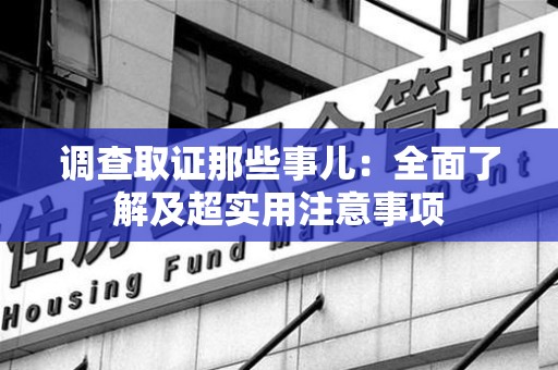 龙文调查取证那些事儿：全面了解及超实用注意事项