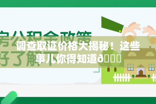 龙文调查取证价格大揭秘！这些事儿你得知道😎
