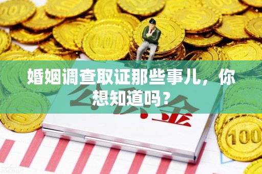 龙文婚姻调查取证那些事儿，你想知道吗？