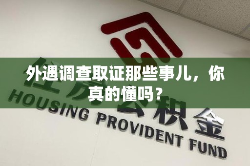 龙文外遇调查取证那些事儿，你真的懂吗？