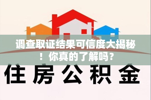 龙文调查取证结果可信度大揭秘！你真的了解吗？