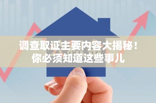 龙文调查取证主要内容大揭秘！你必须知道这些事儿
