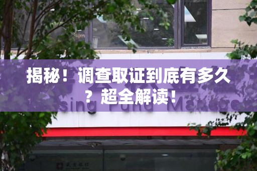 龙文揭秘！调查取证到底有多久？超全解读！