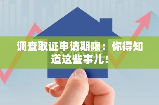 龙文调查取证申请期限：你得知道这些事儿！