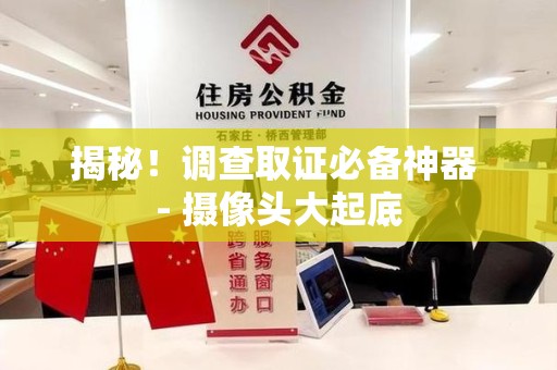 龙文揭秘！调查取证必备神器 - 摄像头大起底